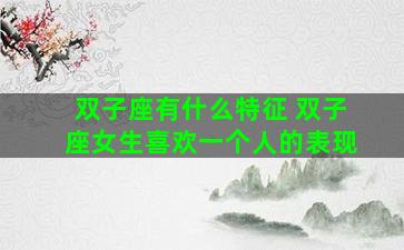 双子座有什么特征 双子座女生喜欢一个人的表现